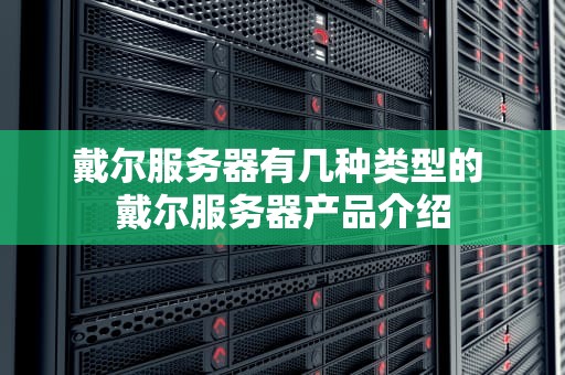 戴尔服务器有几种类型的 戴尔服务器产品介绍