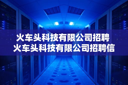 火车头科技有限公司招聘 火车头科技有限公司招聘信息