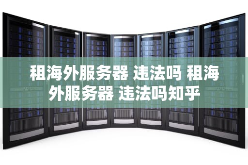 租海外服务器 违法吗 租海外服务器 违法吗知乎