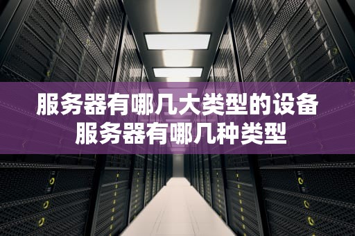 服务器有哪几大类型的设备 服务器有哪几种类型