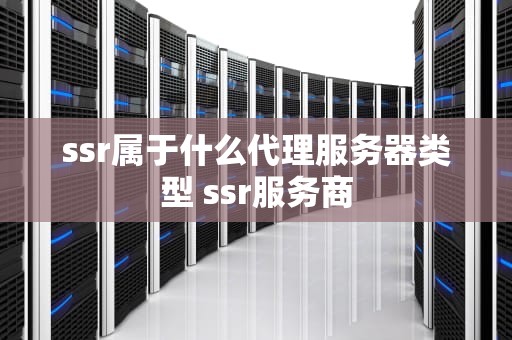 ssr属于什么代理服务器类型 ssr服务商