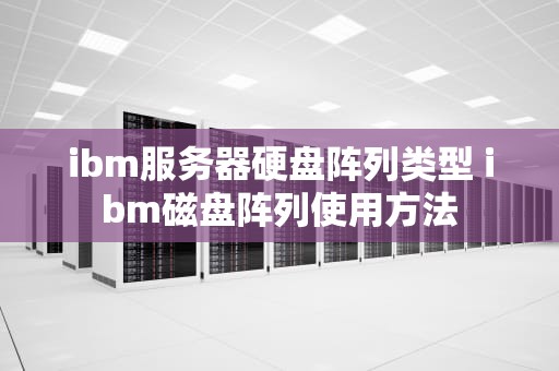ibm服务器硬盘阵列类型 ibm磁盘阵列使用方法