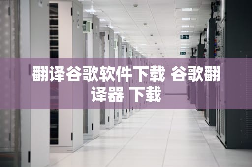 翻译谷歌软件下载 谷歌翻译器 下载