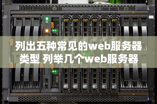 列出五种常见的web服务器类型 列举几个web服务器