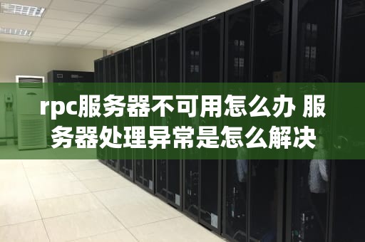 rpc服务器不可用怎么办 服务器处理异常是怎么解决