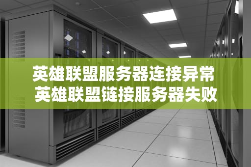 英雄联盟服务器连接异常 英雄联盟链接服务器失败