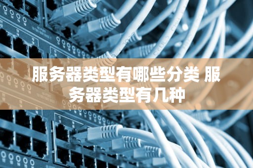 服务器类型有哪些分类 服务器类型有几种
