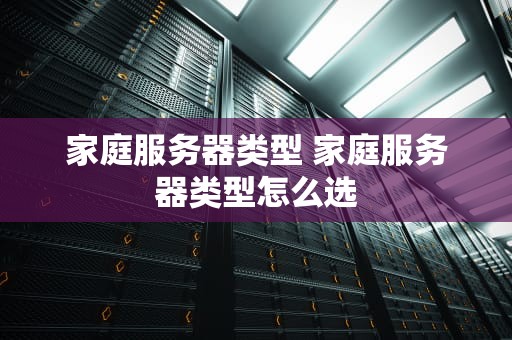 家庭服务器类型 家庭服务器类型怎么选