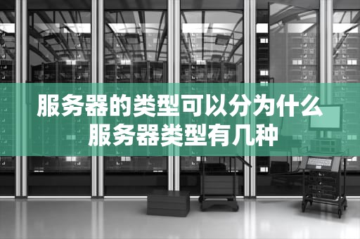 服务器的类型可以分为什么 服务器类型有几种