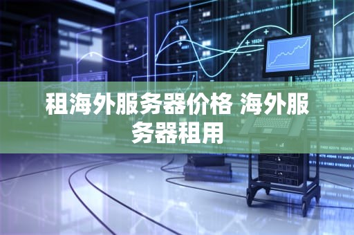租海外服务器价格 海外服务器租用