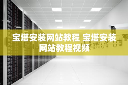 宝塔安装网站教程 宝塔安装网站教程视频