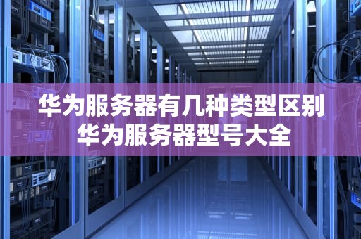 华为服务器有几种类型区别 华为服务器型号大全