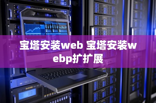 宝塔安装web 宝塔安装webp扩扩展