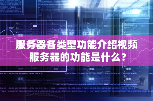 服务器各类型功能介绍视频 服务器的功能是什么？