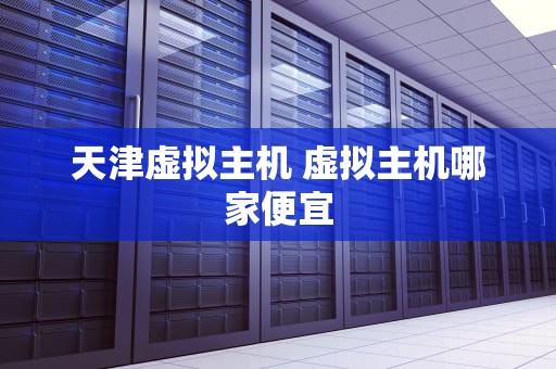 天津虚拟主机 虚拟主机哪家便宜