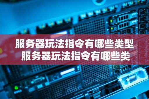 服务器玩法指令有哪些类型 服务器玩法指令有哪些类型图片