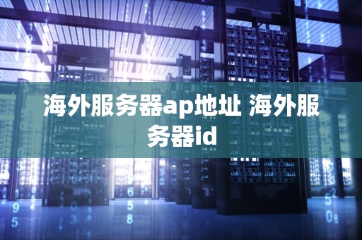 海外服务器ap地址 海外服务器id