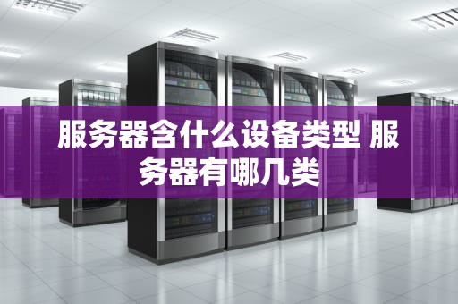 服务器含什么设备类型 服务器有哪几类