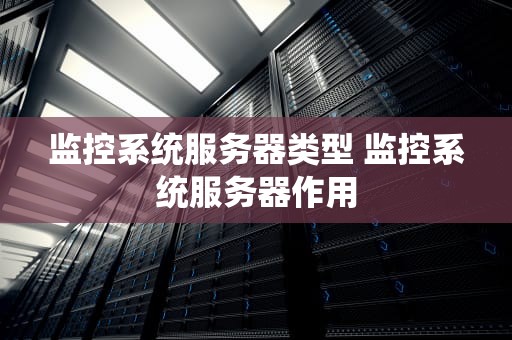 监控系统服务器类型 监控系统服务器作用