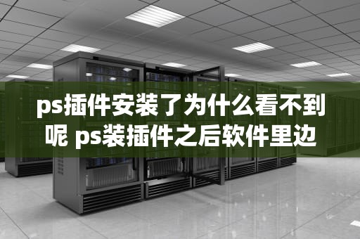 ps插件安装了为什么看不到呢 ps装插件之后软件里边不显示