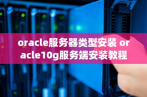 oracle服务器类型安装 oracle10g服务端安装教程
