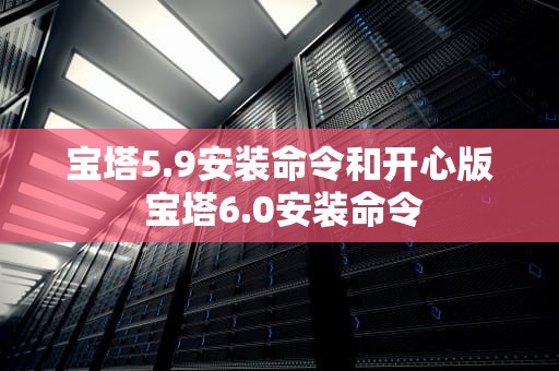 宝塔5.9安装命令和开心版 宝塔6.0安装命令