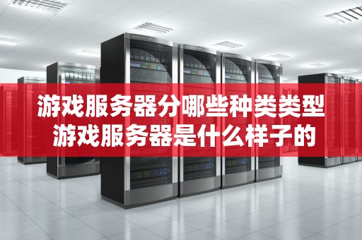 游戏服务器分哪些种类类型 游戏服务器是什么样子的