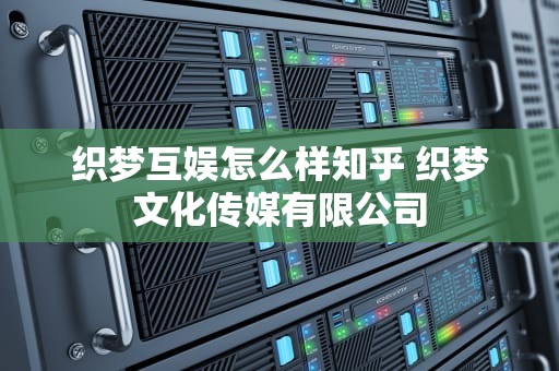 织梦互娱怎么样知乎 织梦文化传媒有限公司