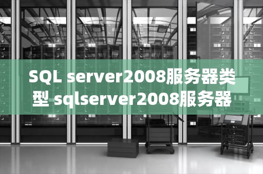 SQL server2008服务器类型 sqlserver2008服务器属性在哪儿