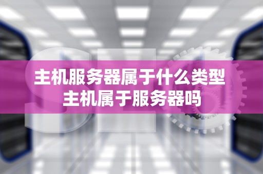 主机服务器属于什么类型 主机属于服务器吗