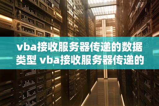 vba接收服务器传递的数据类型 vba接收服务器传递的数据类型有哪些