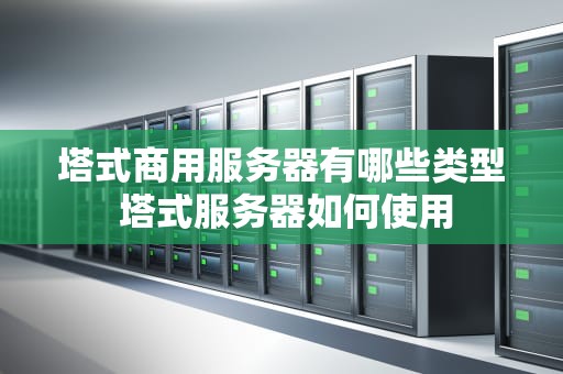 塔式商用服务器有哪些类型 塔式服务器如何使用