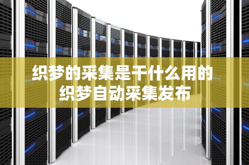 织梦的采集是干什么用的 织梦自动采集发布