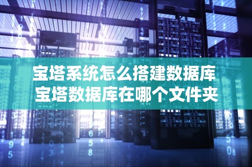 宝塔系统怎么搭建数据库 宝塔数据库在哪个文件夹