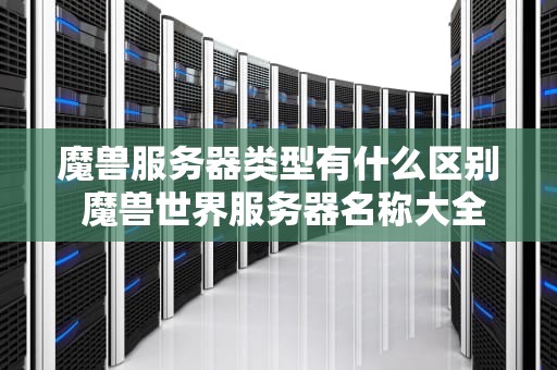 魔兽服务器类型有什么区别 魔兽世界服务器名称大全
