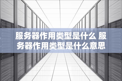 服务器作用类型是什么 服务器作用类型是什么意思