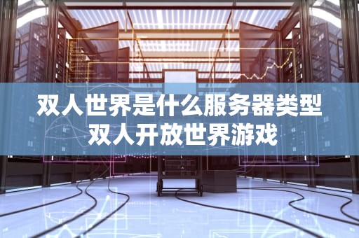 双人世界是什么服务器类型 双人开放世界游戏