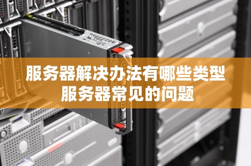 服务器解决办法有哪些类型 服务器常见的问题