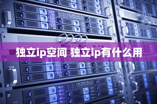 独立ip空间 独立ip有什么用