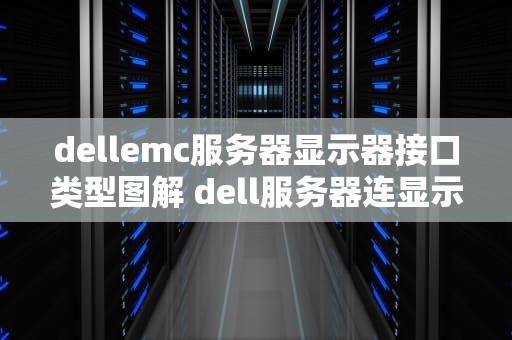 dellemc服务器显示器接口类型图解 dell服务器连显示器无信号