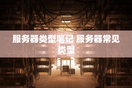 服务器类型笔记 服务器常见类型