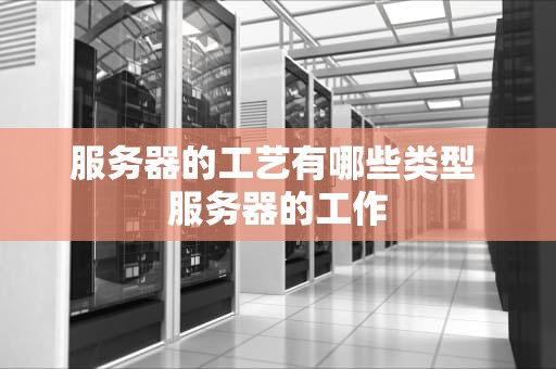 服务器的工艺有哪些类型 服务器的工作