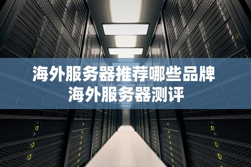 海外服务器推荐哪些品牌 海外服务器测评