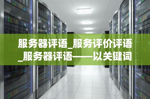 服务器评语_服务评价评语_服务器评语——以关键词为视角的深度剖析