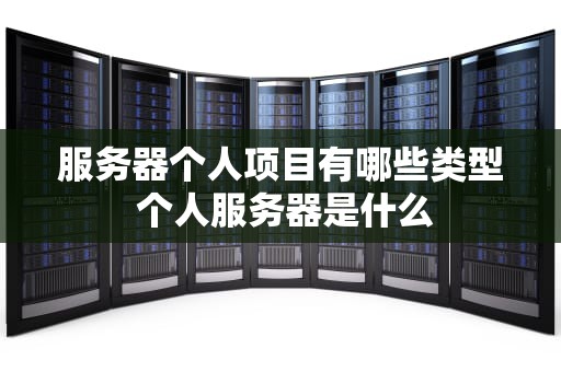服务器个人项目有哪些类型 个人服务器是什么