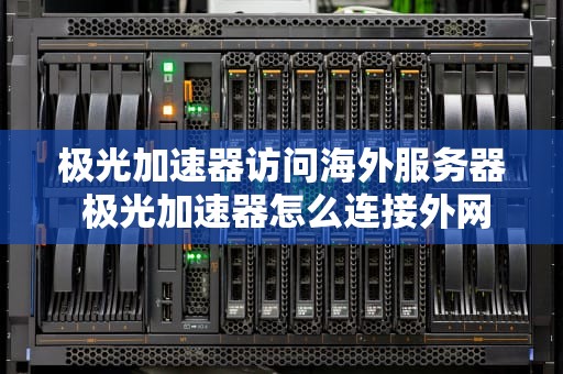 极光加速器访问海外服务器 极光加速器怎么连接外网