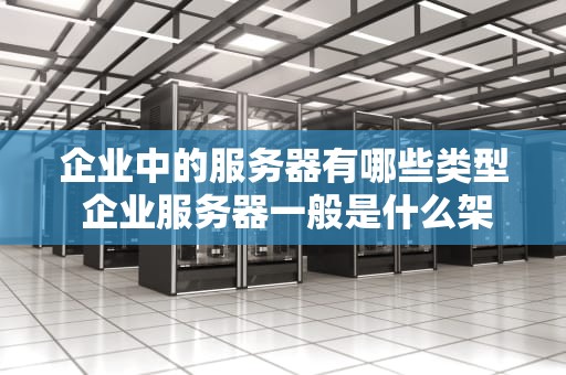企业中的服务器有哪些类型 企业服务器一般是什么架构