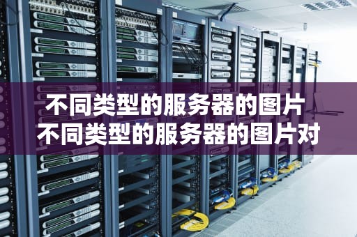 不同类型的服务器的图片 不同类型的服务器的图片对比
