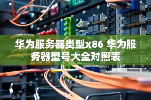 华为服务器类型x86 华为服务器型号大全对照表