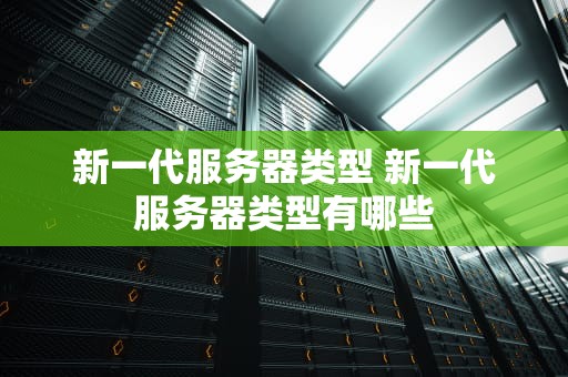 新一代服务器类型 新一代服务器类型有哪些